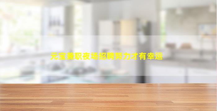 元宝兼职夜场招聘努力才有幸运