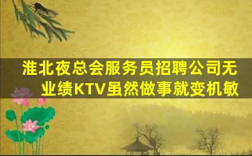 淮北夜总会服务员招聘公司无业绩KTV虽然做事就变机敏